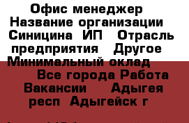 Офис-менеджер › Название организации ­ Синицина, ИП › Отрасль предприятия ­ Другое › Минимальный оклад ­ 17 490 - Все города Работа » Вакансии   . Адыгея респ.,Адыгейск г.